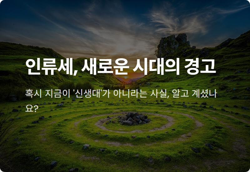 인류세 뜻, 우리가 만든 새로운 시대! 현실적인 의미와 3가지 대처방안