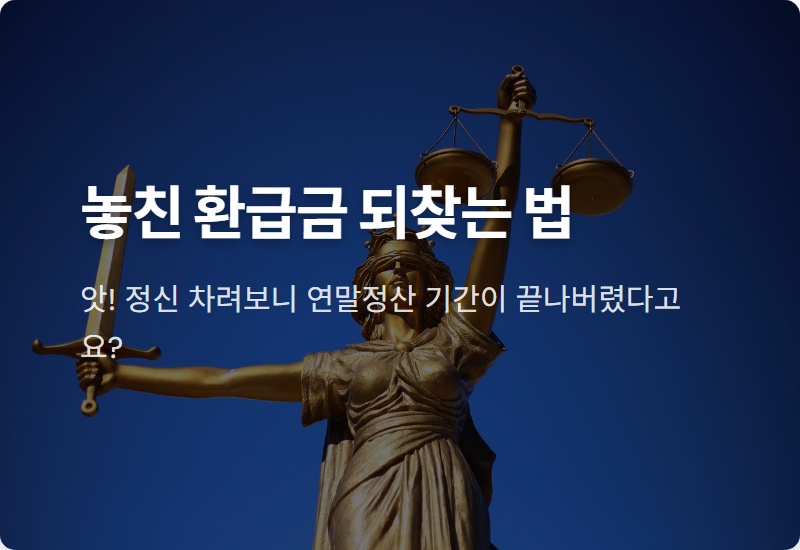 연말정산 기간 놓쳤을 때, 환급금 100% 챙기는 2가지 꿀팁