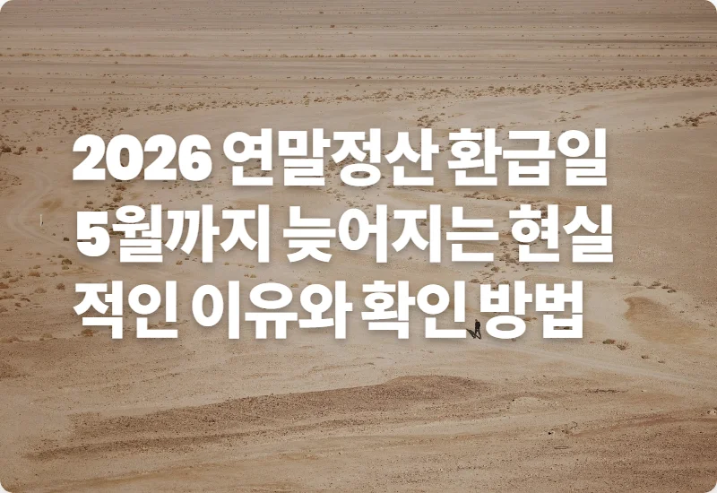 2026 연말정산 환급일 5월까지 늦어지는 현실적인 이유와 확인 방법