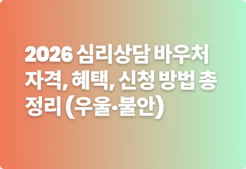 2026 심리상담 바우처 자격, 혜택, 신청 방법 총정리 (우울·불안)