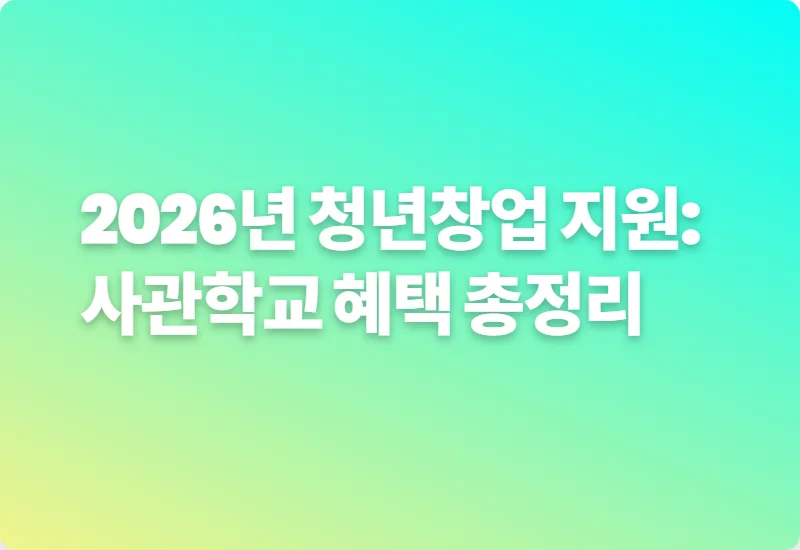 2026년 청년창업 지원: 사관학교 혜택 총정리