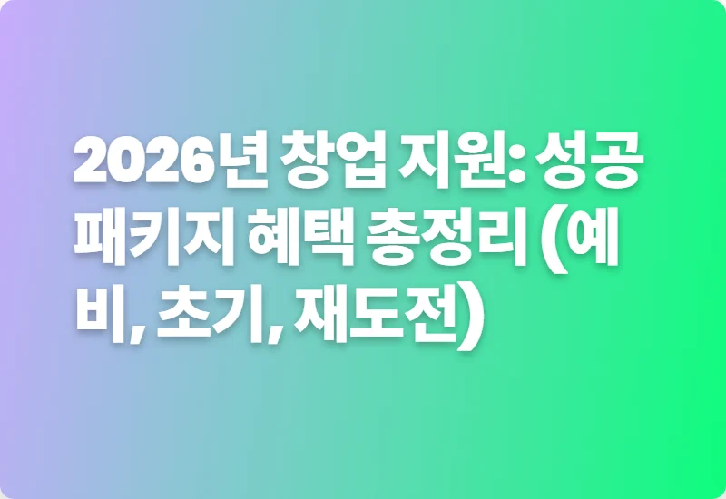 2026년 창업 지원: 성공패키지 혜택 총정리 (예비, 초기, 재도전)