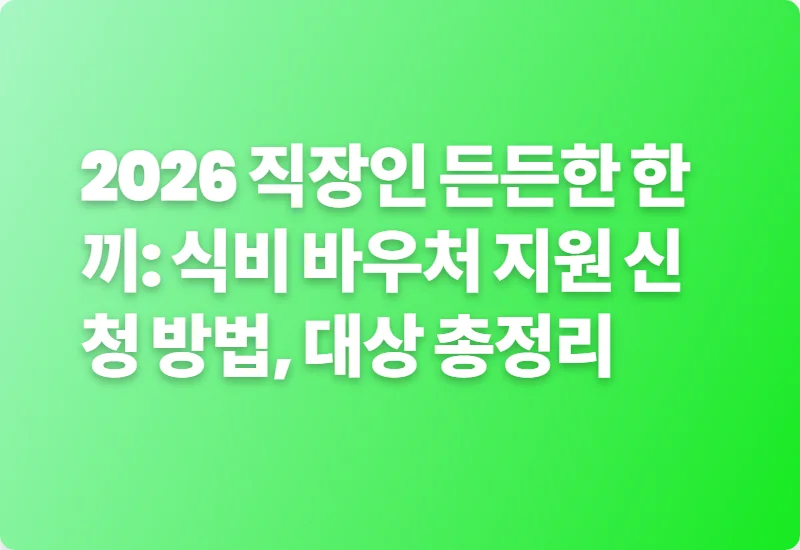 2026 직장인 든든한 한끼: 식비 바우처 지원 신청 방법, 대상 총정리