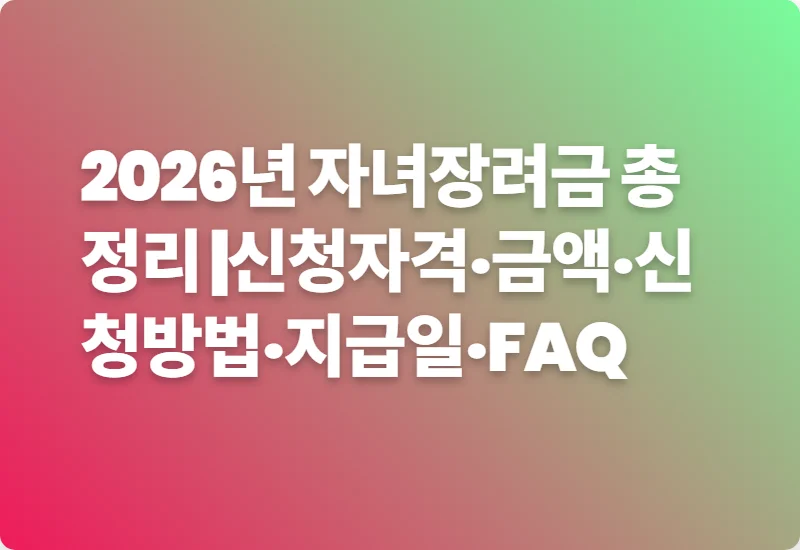 2026년 자녀장려금 총정리 |신청자격·금액·신청방법·지급일·FAQ