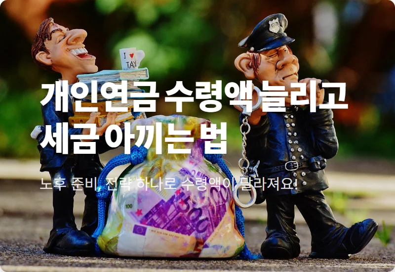 개인연금 수령액 늘리기 위한 3가지 비결과 세금 절반 줄이는 2026년 현실적인 방법