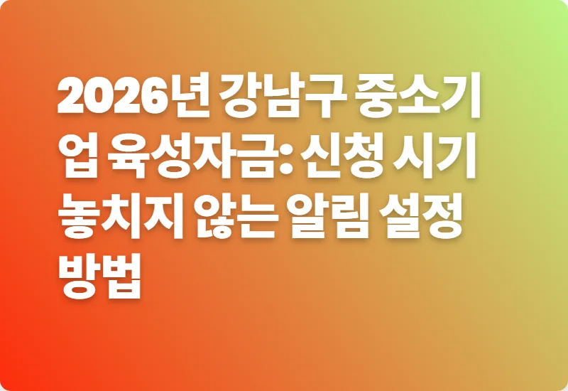 2026년 강남구 중소기업 육성자금: 신청 시기 놓치지 않는 알림 설정 방법
