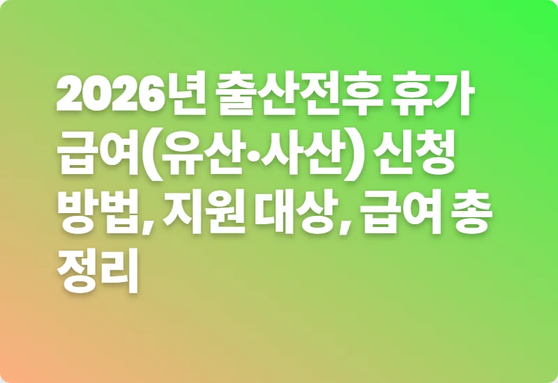 2026년 출산전후 휴가 급여(유산·사산) 신청 방법, 지원 대상, 급여 총정리
