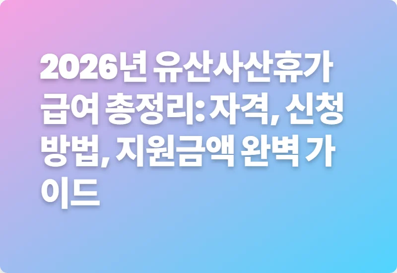 2026년 유산사산휴가 급여 총정리: 자격, 신청 방법, 지원금액 완벽 가이드