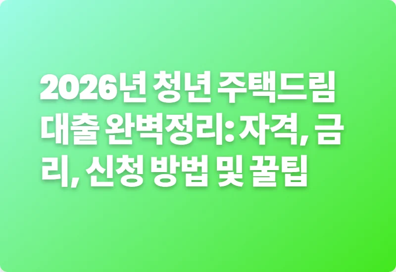 2026년 청년 주택드림 대출 완벽정리: 자격, 금리, 신청 방법 및 꿀팁