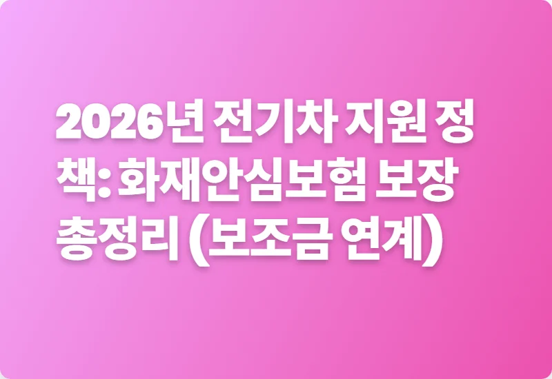 2026년 전기차 지원 정책: 화재안심보험 보장 총정리 (보조금 연계)