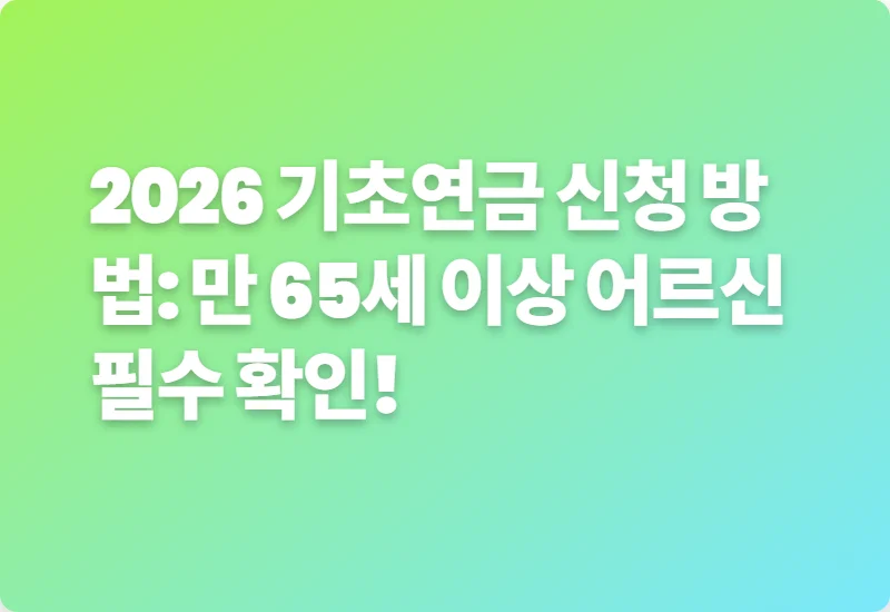 2026 기초연금 신청 방법: 만 65세 이상 어르신 필수 확인!