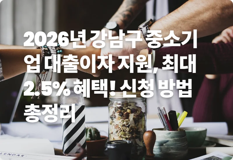 2026년 강남구 중소기업 대출이자 지원, 최대 2.5% 혜택! 신청 방법 총정리