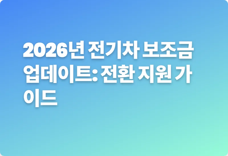 2026년 전기차 보조금 업데이트: 전환 지원 가이드