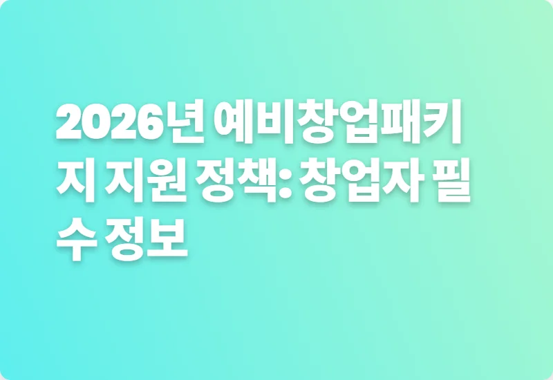2026년 예비창업패키지 지원 정책: 창업자 필수 정보