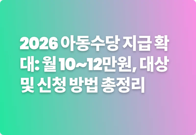 2026 아동수당 지급 확대: 월 10~12만원, 대상 및 신청 방법 총정리