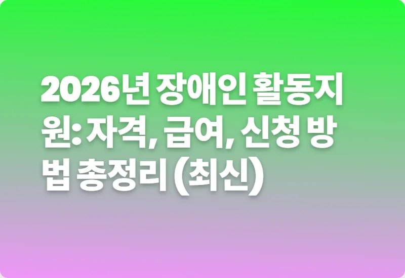 2026년 장애인 활동지원: 자격, 급여, 신청 방법 총정리 (최신)