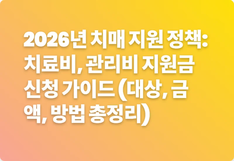 2026년 치매 지원 정책: 치료비, 관리비 지원금 신청 가이드 (대상, 금액, 방법 총정리)