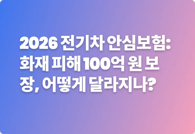 2026 전기차 안심보험: 화재 피해 100억 원 보장, 어떻게 달라지나?