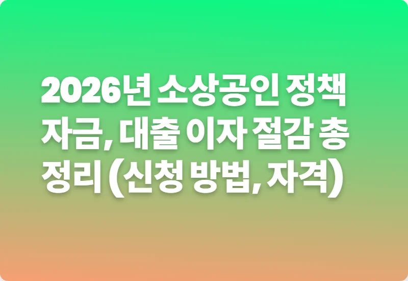 2026년 소상공인 정책자금, 대출 이자 절감 총정리 (신청 방법, 자격)