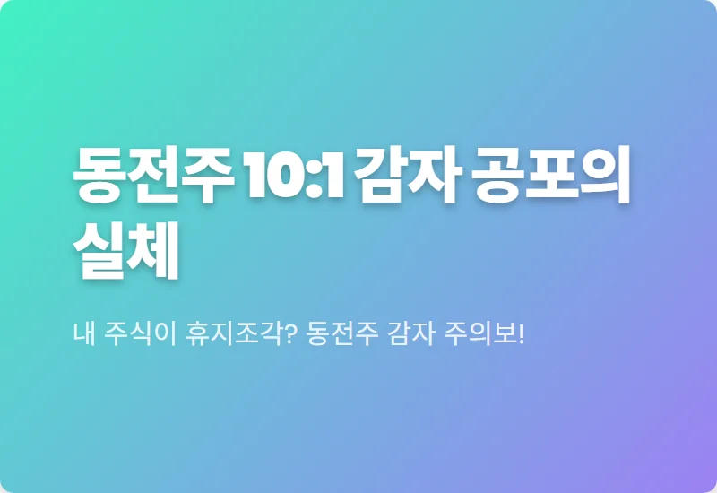 동전 주식 무상감자 10대 1 비율이 상장폐지 전조인 현실적인 이유와 대응 꿀팁