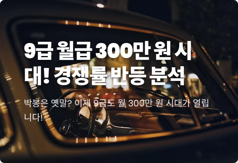 2026년 9급 공무원 봉급표 300만 원 수령액과 경쟁률 반등하는 현실적인 이유 꿀팁