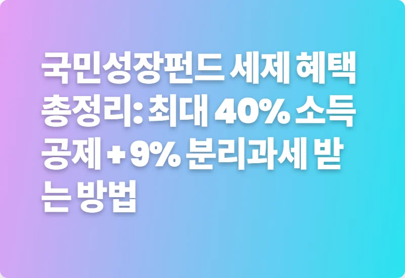 국민성장펀드 세제 혜택 총정리: 최대 40% 소득공제 + 9% 분리과세 받는 방법