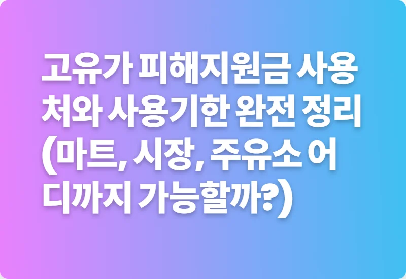 고유가 피해지원금 사용처와 사용기한 완전 정리 (마트, 시장, 주유소 어디까지 가능할까?)