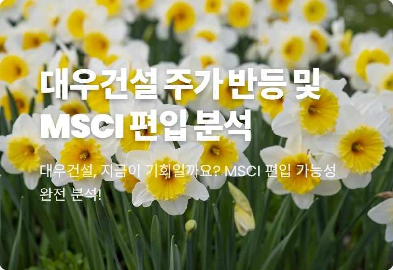 대우건설 주가 반등! MSCI 편입 가능성과 현실적인 투자 수익 전략