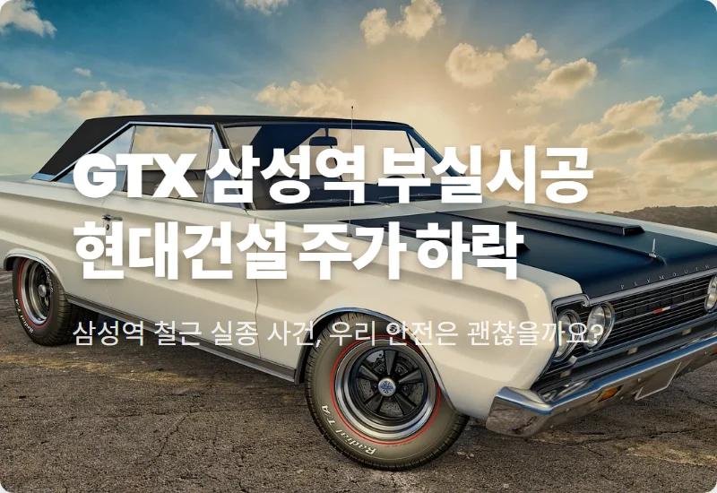 GTX 삼성역 철근 누락 현대건설 주가 실태와 현실적인 대처 방안 4가지