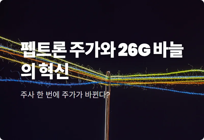 펩트론 주가 전망, 주사바늘 굵기 26G 혁신으로 보는 현실적인 투자 포인트