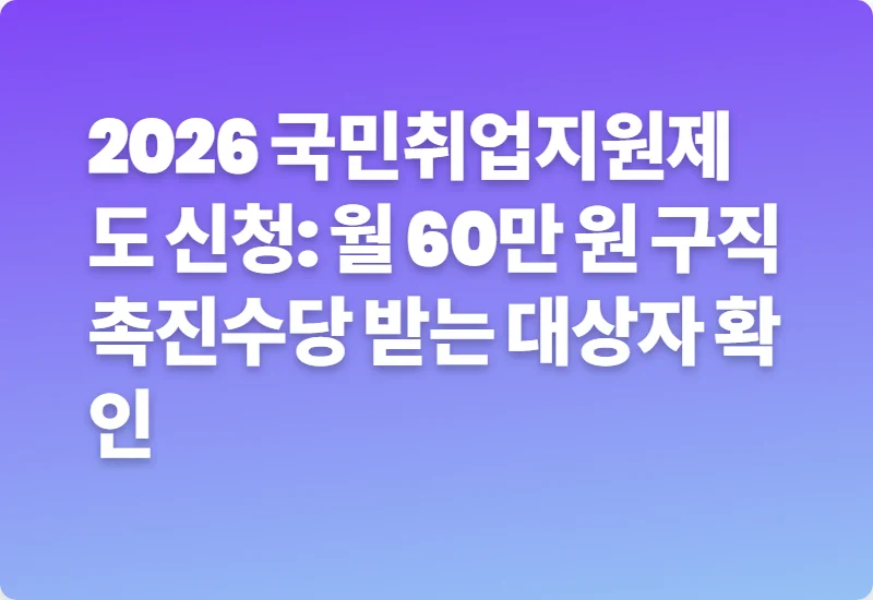 2026 국민취업지원제도 신청: 월 60만 원 구직촉진수당 받는 대상자 확인