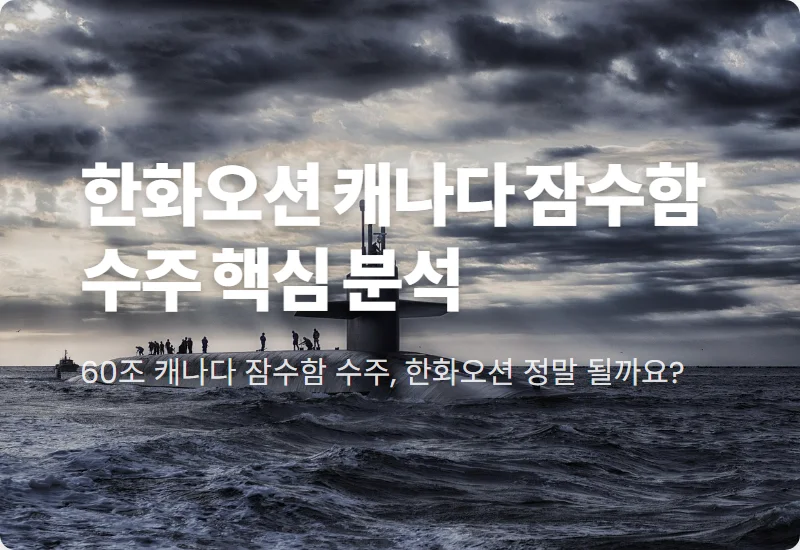 한화오션 캐나다 잠수함 60조 수주 현실적 기대? 투자 전 알아야 할 3가지 꿀팁