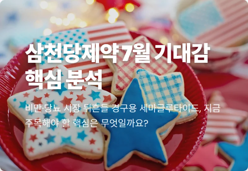 삼천당제약 경구용 세마글루타이드, 7월 핵심 모멘텀과 투자 전망 꿀팁!