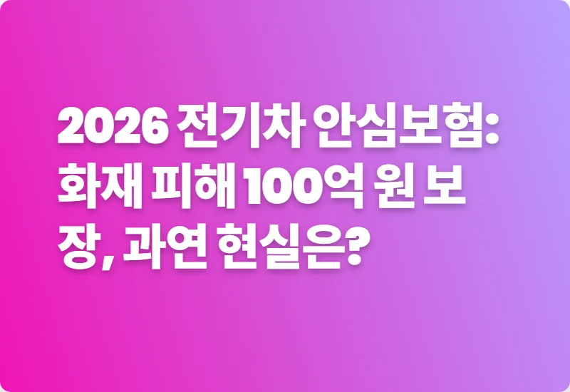 2026 전기차 안심보험: 화재 피해 100억 원 보장, 과연 현실은?