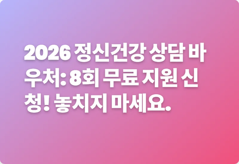 2026 정신건강 상담 바우처: 8회 무료 지원 신청! 놓치지 마세요.