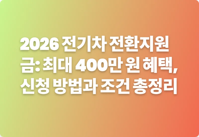 2026 전기차 전환지원금: 최대 400만 원 혜택, 신청 방법과 조건 총정리