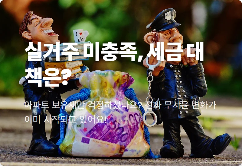 실거주 요건 못 갖추면 세금 폭탄? 2024년 부동산 개편, 현실적인 대처법