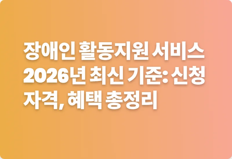 장애인 활동지원 서비스 2026년 최신 기준: 신청 자격, 혜택 총정리