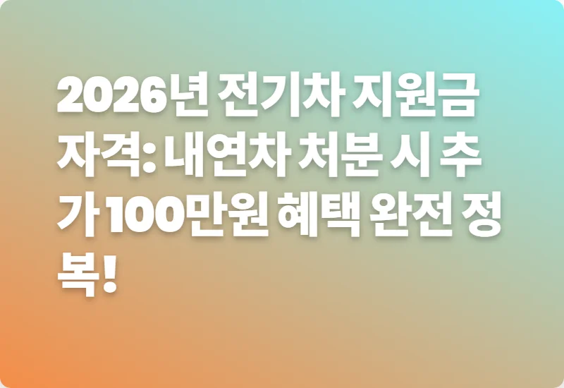 2026년 전기차 지원금 자격: 내연차 처분 시 추가 100만원 혜택 완전 정복!