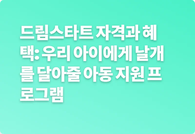 드림스타트 자격과 혜택: 우리 아이에게 날개를 달아줄 아동 지원 프로그램